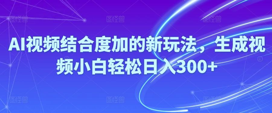 Ai视频结合度加的新玩法,生成视频小白轻松日入300+-威云科技 余香的脑洞