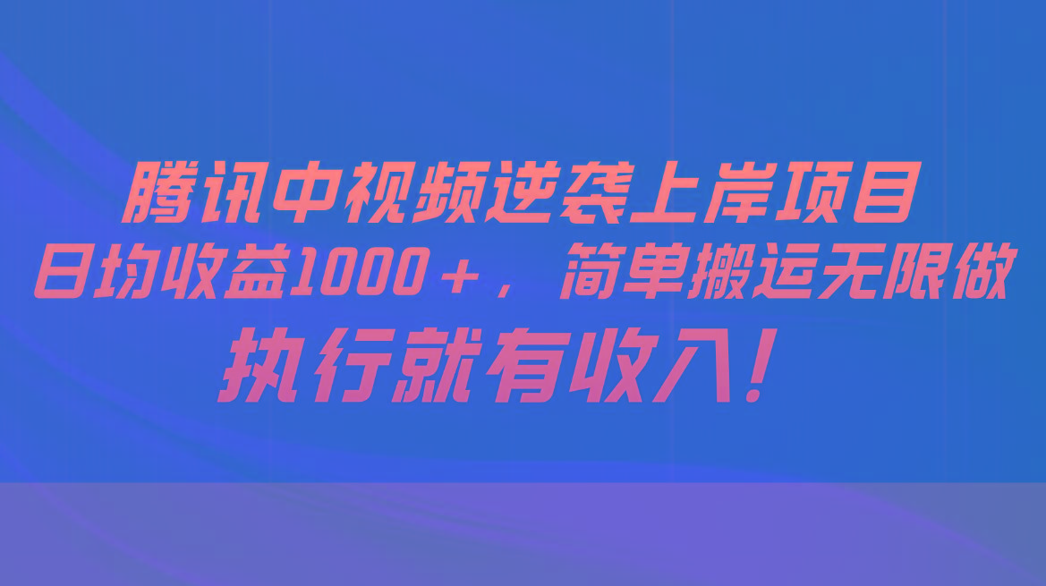 腾讯中视频项目，日均收益1000+，简单搬运无限做，执行就有收入-威云科技 余香的脑洞