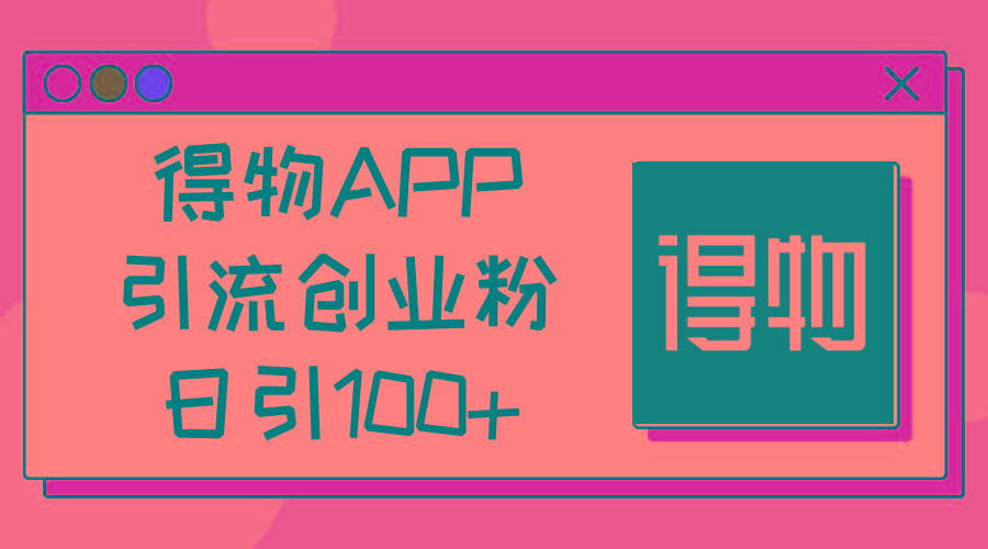 得物APP引流创业粉，日引100+-威云科技 余香的脑洞