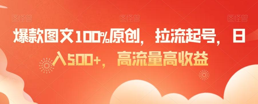 爆款图文100%原创，拉流起号，日入500+，高流量高收益【揭秘】-威云科技 余香的脑洞