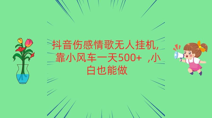 抖音伤感情歌无人挂机 靠小风车一天500+ 小白也能做-威云科技 余香的脑洞