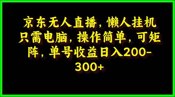 (9973期)京东无人直播，电脑挂机，操作简单，懒人专属，可矩阵操作 单号日入200-300-威云科技 余香的脑洞