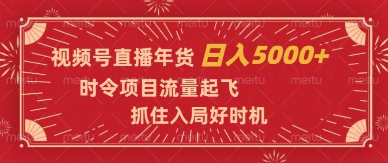 视频号直播年货，时令项目流量起飞，抓住入局好时机，日入5000+【揭秘】-威云科技 余香的脑洞