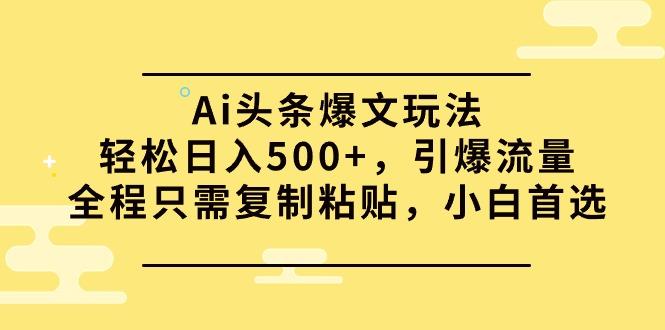 (9853期)Ai头条爆文玩法，轻松日入500+，引爆流量全程只需复制粘贴，小白首选-威云科技 余香的脑洞