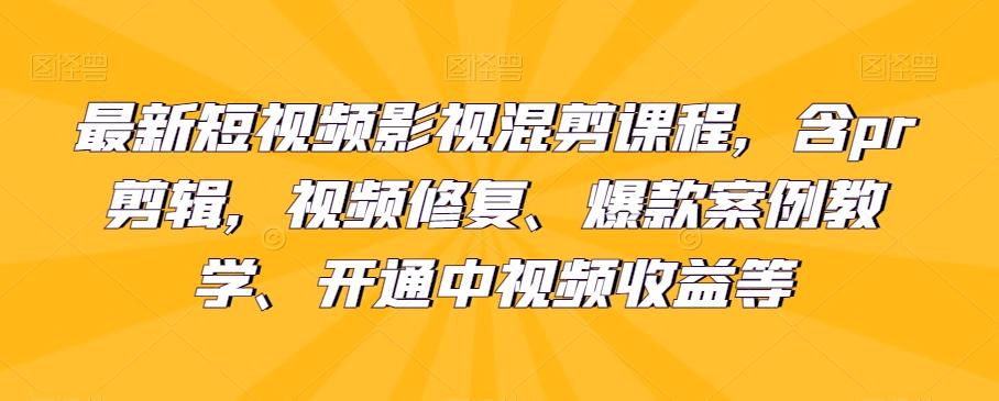 最新短视频影视混剪课程，含pr剪辑，视频修复、爆款案例教学、开通中视频收益等-威云科技 余香的脑洞