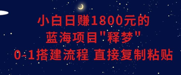 小白能日赚1800元的蓝海项目”释梦”0-1搭建流程可直接复制粘贴长期做【揭秘】-威云科技 余香的脑洞