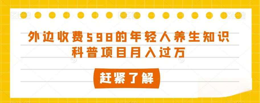 外边收费598的年轻人养生知识科普项目月入过万【揭秘】-威云科技 余香的脑洞