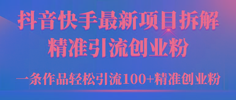 (9447期)2024年抖音快手最新项目拆解视频引流创业粉，一天轻松引流精准创业粉100+-威云科技 余香的脑洞