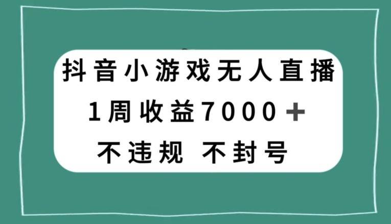 抖音小游戏无人直播，不违规不封号1周收益7000+，官方流量扶持【揭秘】-威云科技 余香的脑洞