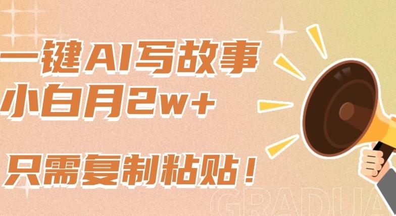 一键AI写故事,新赛道新玩法,只需复制粘贴,小白轻松月入2w+【揭秘】-威云科技 余香的脑洞