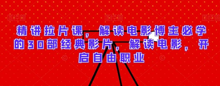 精讲拉片课，解读电影博主必学的30部经典影片，解读电影，开启自由职业-威云科技 余香的脑洞