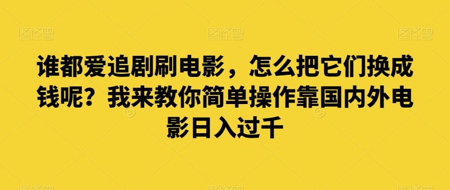 谁都爱追剧刷电影，怎么把它们换成钱呢？我来教你简单操作靠国内外电影日入过千【揭秘】-威云科技 余香的脑洞