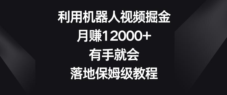 利用机器人视频掘金，月赚12000+，有手就会，落地保姆级教程【揭秘】-威云科技 余香的脑洞