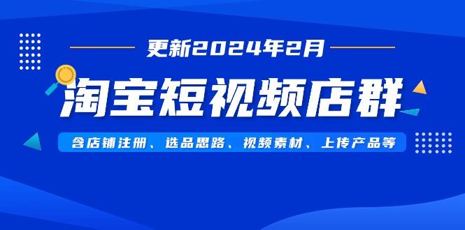 淘宝短视频店群(更新2024年2月)含店铺注册、选品思路、视频素材、上传...-威云科技 余香的脑洞