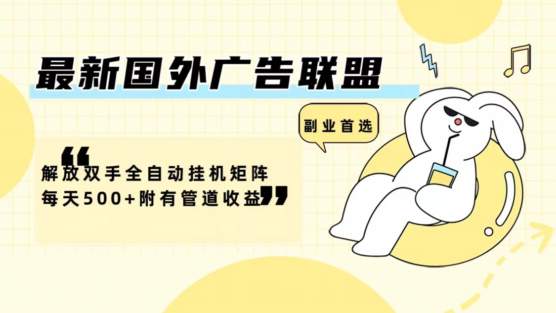 最新国外广告联盟解放双手全自动挂机矩阵每天500+附有管道收益-威云科技 余香的脑洞
