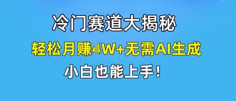 冷门赛道大揭秘，轻松月赚1W+无需AI生成，小白也能上手【揭秘】-威云科技 余香的脑洞