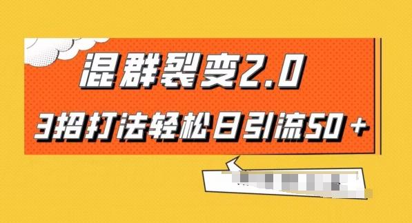 混群快速裂变2.0，3招打法轻松日引流50＋，单号月入6000＋-威云科技 余香的脑洞