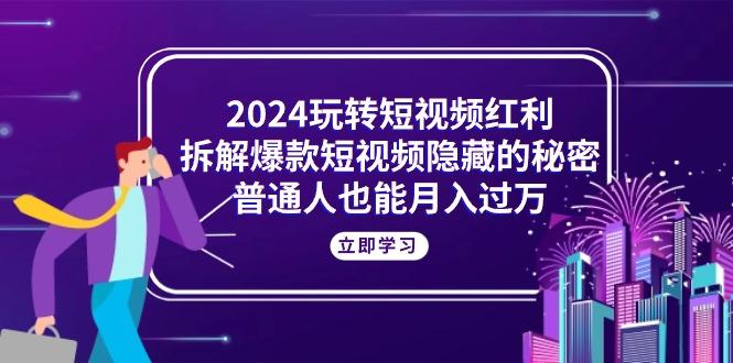 2024玩转短视频红利，拆解爆款短视频隐藏的秘密，普通人也能月入过万-威云科技 余香的脑洞