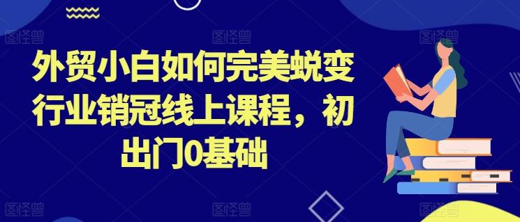外贸小白如何完美蜕变行业销冠线上课程,初出门0基础-威云科技 余香的脑洞