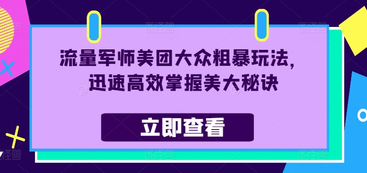 流量军师美团大众粗暴玩法，迅速高效掌握美大秘诀-威云科技 余香的脑洞