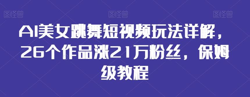 AI美女跳舞短视频玩法详解，26个作品涨21万粉丝，保姆级教程【揭秘】-威云科技 余香的脑洞