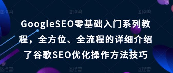 GoogleSEO零基础入门系列教程，全方位、全流程的详细介绍了谷歌SEO优化操作方法技巧-威云科技 余香的脑洞