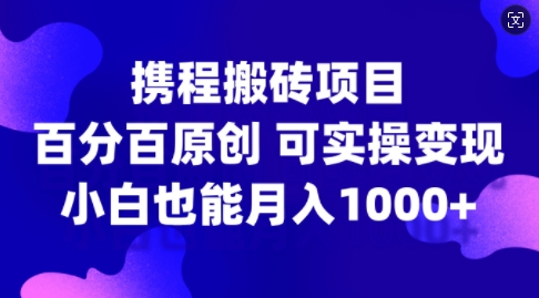 携程搬砖项目，百分百原创，可实操变现，新手小白月入1k+【揭秘】-威云科技 余香的脑洞