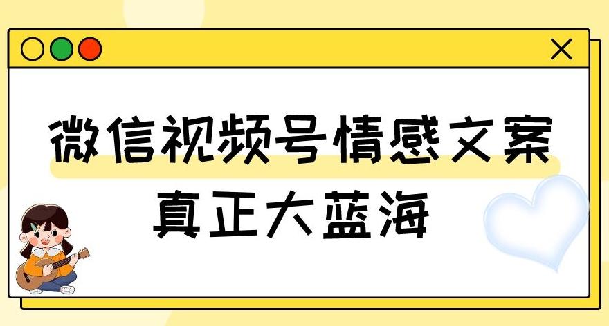 视频号情感文案，真正大蓝海，简单操作，新手小白轻松上手（教程+素材）【揭秘】-威云科技 余香的脑洞