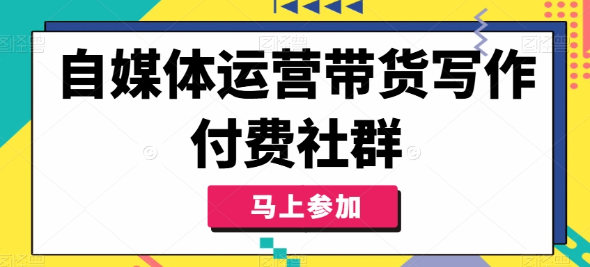 自媒体运营带货写作付费社群，带货是自媒体人必须掌握的能力-威云科技 余香的脑洞