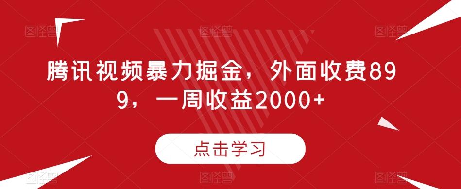 腾讯视频暴力掘金,外面收费899,一周收益2000+【揭秘】-威云科技 余香的脑洞