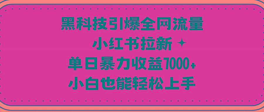 (9679期)黑科技引爆全网流量小红书拉新，单日暴力收益7000+，小白也能轻松上手-威云科技 余香的脑洞