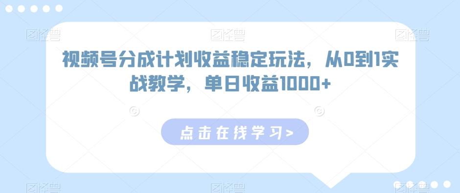 视频号分成计划收益稳定玩法，从0到1实战教学，单日收益1000+【揭秘】-威云科技 余香的脑洞