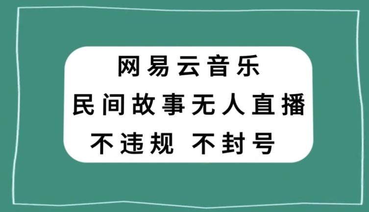 网易云民间故事无人直播，零投入低风险、人人可做【揭秘】-威云科技 余香的脑洞