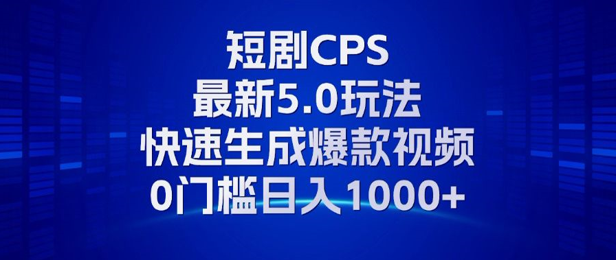 11月最新短剧CPS玩法，快速生成爆款视频，小白0门槛轻松日入1000+-威云科技 余香的脑洞