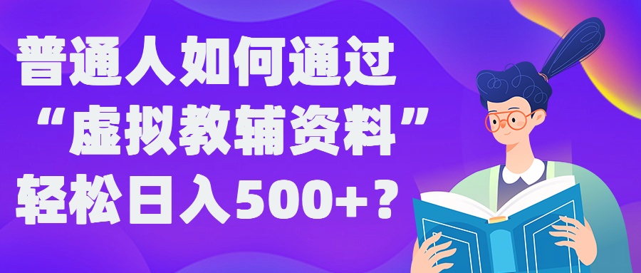 普通人如何通过“虚拟教辅”资料轻松日入500+?揭秘稳定玩法-威云科技 余香的脑洞