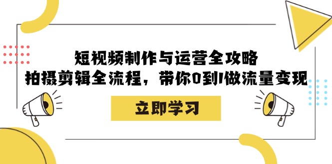短视频制作与运营全攻略：拍摄剪辑全流程，带你0到1做流量变现-威云科技 余香的脑洞