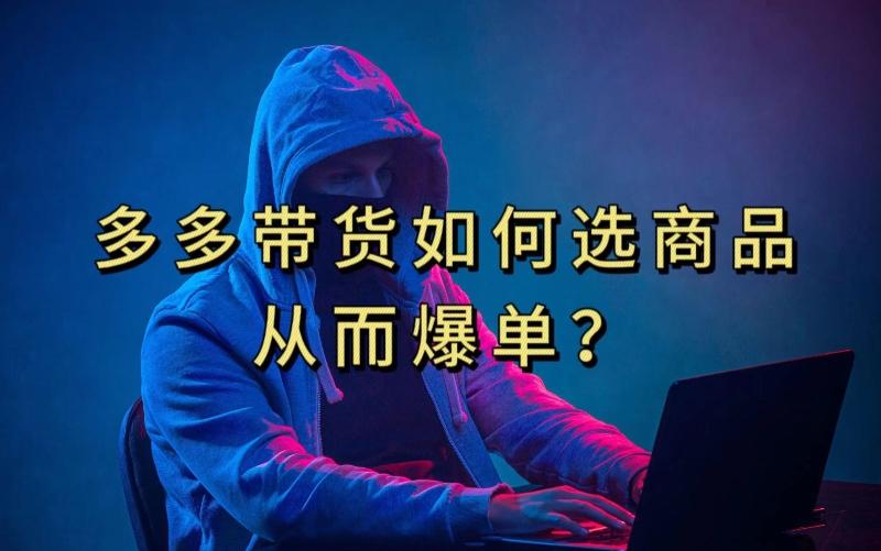 多多视频带货选什么商品链接才能爆单，10分钟教会你，爆单不是浮云【揭秘】-威云科技 余香的脑洞