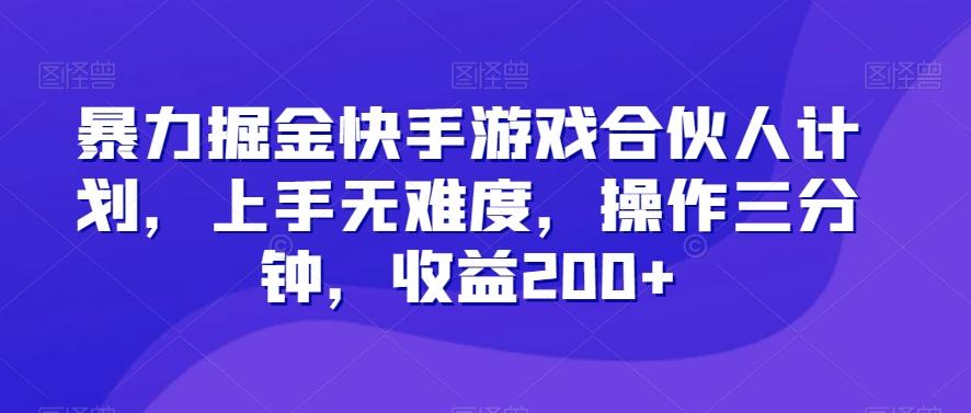 暴力掘金快手游戏合伙人计划，上手无难度，操作三分钟，收益200+-威云科技 余香的脑洞