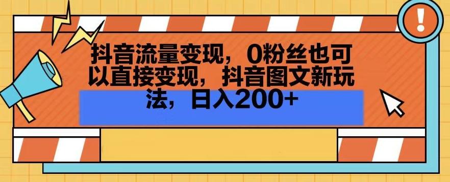 抖音流量变现，0粉丝也可以直接变现，抖音图文新玩法，日入200+【揭秘】-威云科技 余香的脑洞