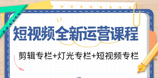 短视频全新运营课程：剪辑专栏+灯光专栏+短视频专栏(23节课)-威云科技 余香的脑洞
