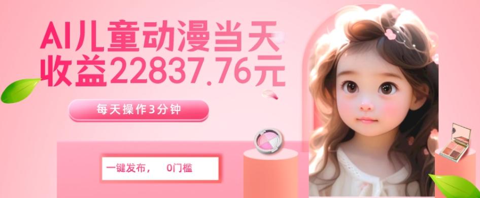 AI儿童动漫、当天收益22837.76元？每天仅需3分钟、无脑搬运、一键生成-威云科技 余香的脑洞