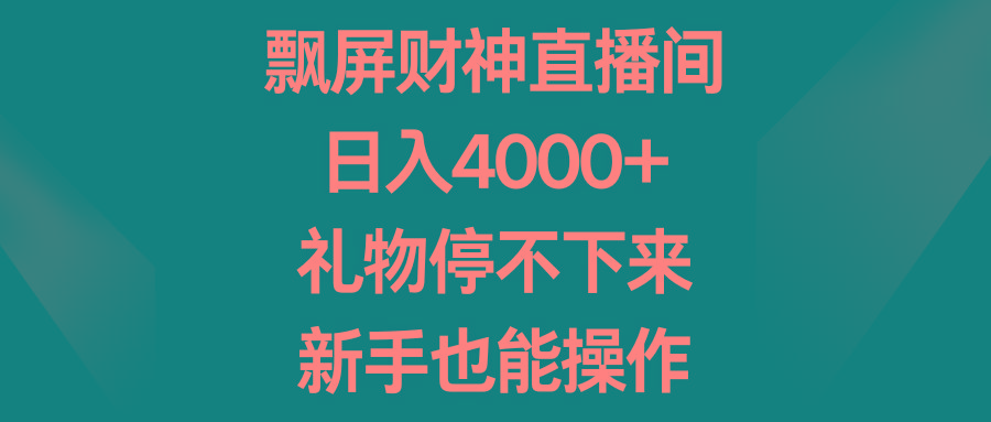 飘屏财神直播间，日入4000+，礼物停不下来，新手也能操作-威云科技 余香的脑洞