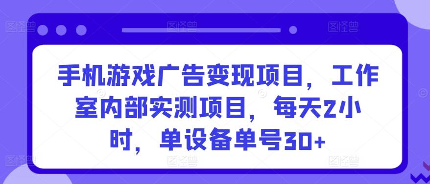 手机游戏广告变现项目,工作室内部实测项目,每天2小时,单设备单号30+【揭秘】-威云科技 余香的脑洞