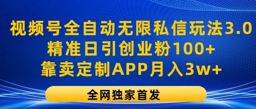 视频号全自动无限私信玩法3.0,精准日引创业粉100+,靠卖定制APP月入3w+-威云科技 余香的脑洞