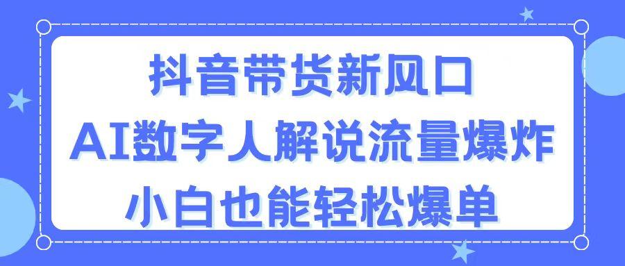 抖音带货新风口，AI数字人解说，流量爆炸，小白也能轻松爆单-威云科技 余香的脑洞