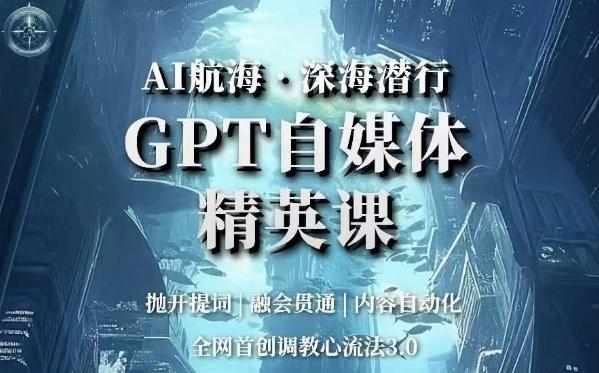 AI航海·深海潜行，GPT自媒体精英课，全网首创调教心流法3.0-威云科技 余香的脑洞