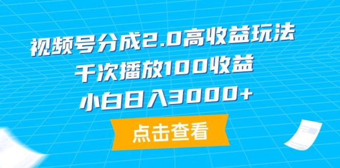 (9716期)视频号分成2.0高收益玩法，千次播放100收益，小白日入3000+-威云科技 余香的脑洞