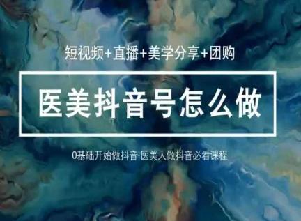 玩转医美抖音短视频与直播,36堂网课学逻辑(短视频+直播+美学分享+团购)-威云科技 余香的脑洞