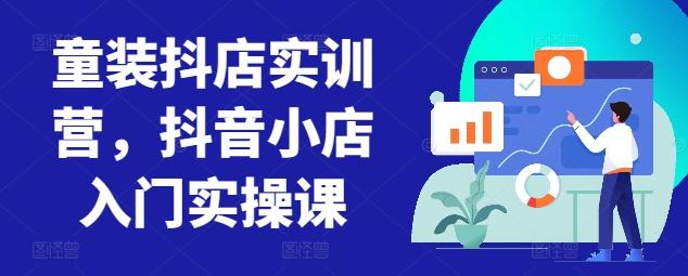 童装抖店实训营，抖音小店入门实操课-威云科技 余香的脑洞
