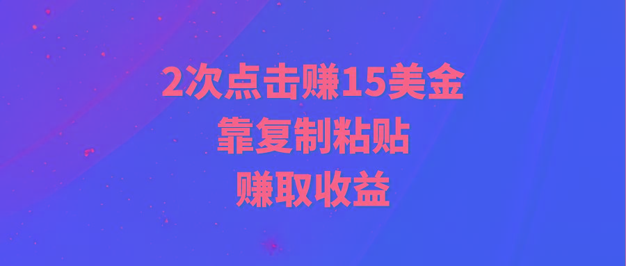 (9384期)靠2次点击赚15美金，复制粘贴就能赚取收益-威云科技 余香的脑洞